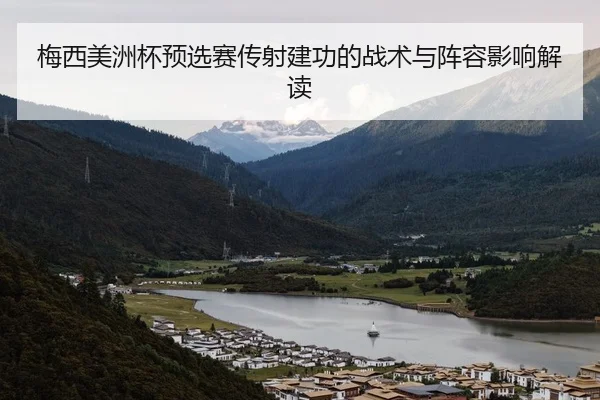 梅西美洲杯预选赛传射建功的战术与阵容影响解读
