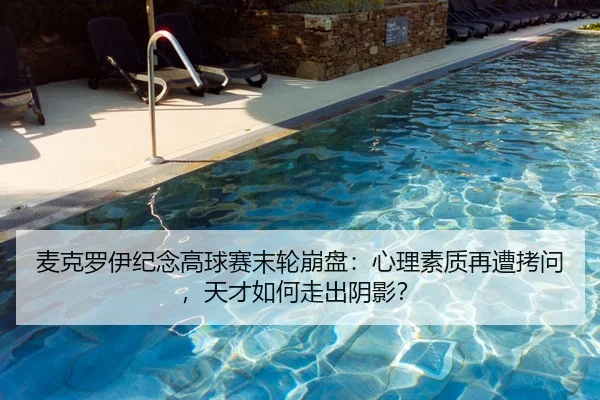 麦克罗伊纪念高球赛末轮崩盘：心理素质再遭拷问，天才如何走出阴影？